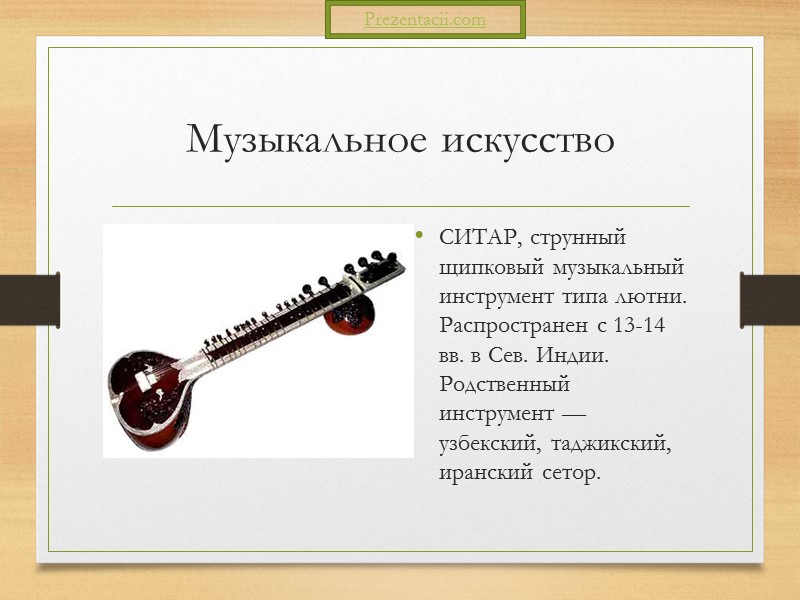 Музыкальное искусство СИТАР, струнный щипковый музыкальный инструмент типа лютни. Распространен с 13-14 вв. в